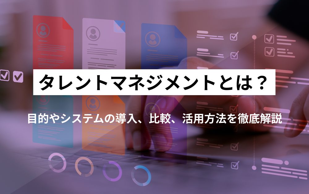 タレントマネジメントとは？目的やシステムの導入、比較、活用方法を徹底解説