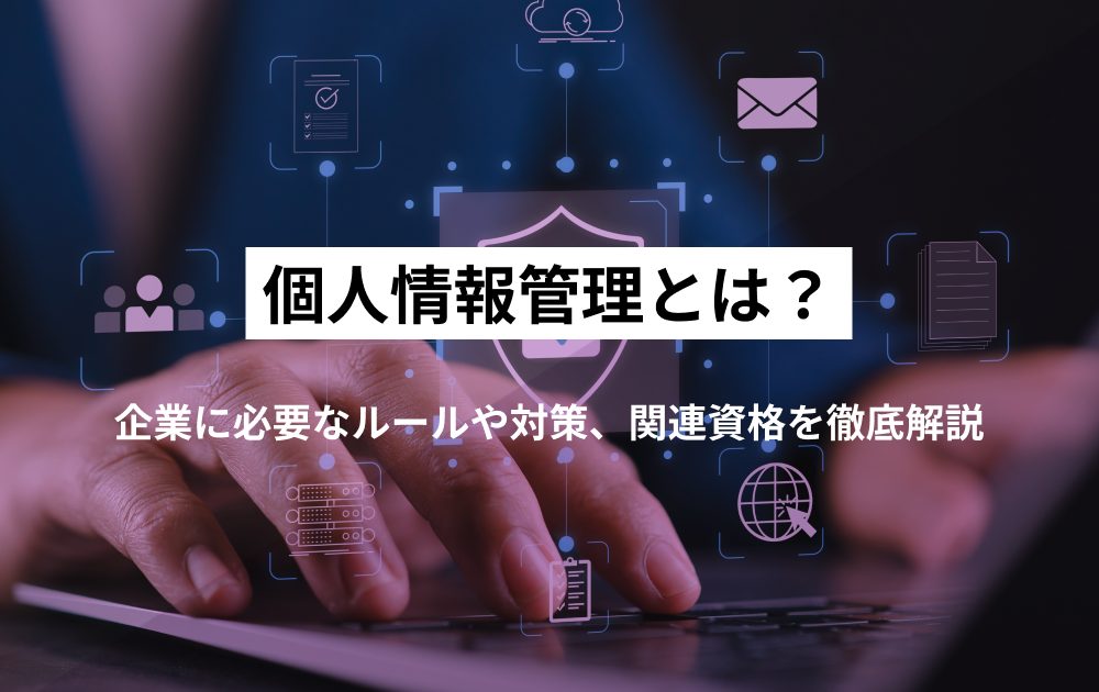 個人情報管理とは？企業に必要なルールや対策、関連資格を徹底解説