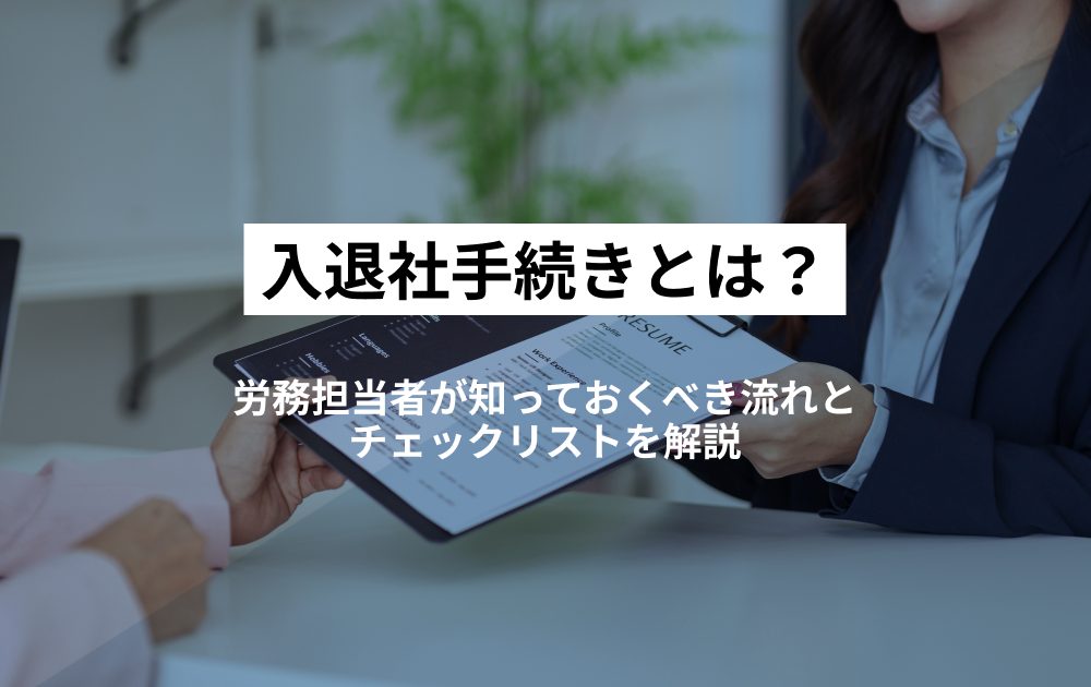 入退社手続きとは？労務担当者が知っておくべき流れとチェックリストを解説