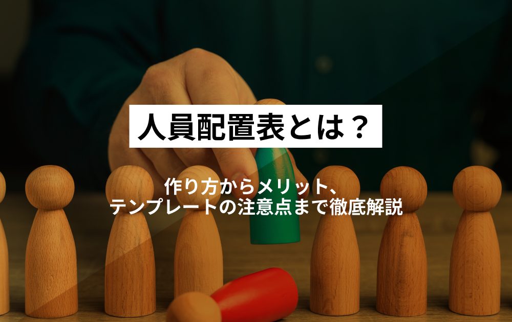 人員配置表とは？作り方からメリット、テンプレートの注意点まで徹底解説