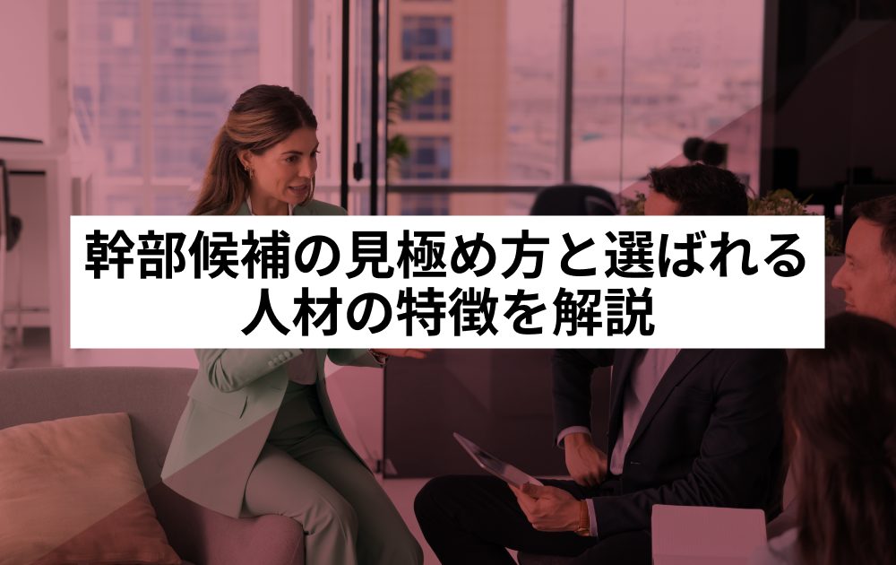 幹部候補の見極め方と選ばれる人材の特徴を解説
