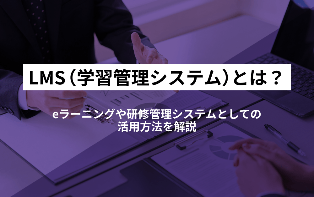 LMS（学習管理システム）とは？eラーニングや研修管理システムとしての活用方法を解説