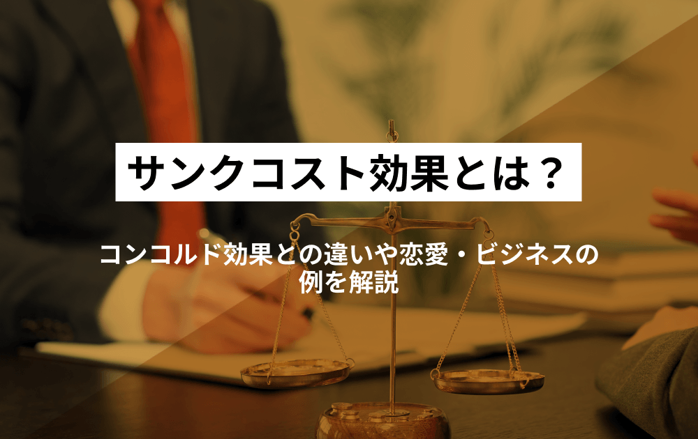 サンクコスト効果とは？コンコルド効果との違いや恋愛・ビジネスの例を解説