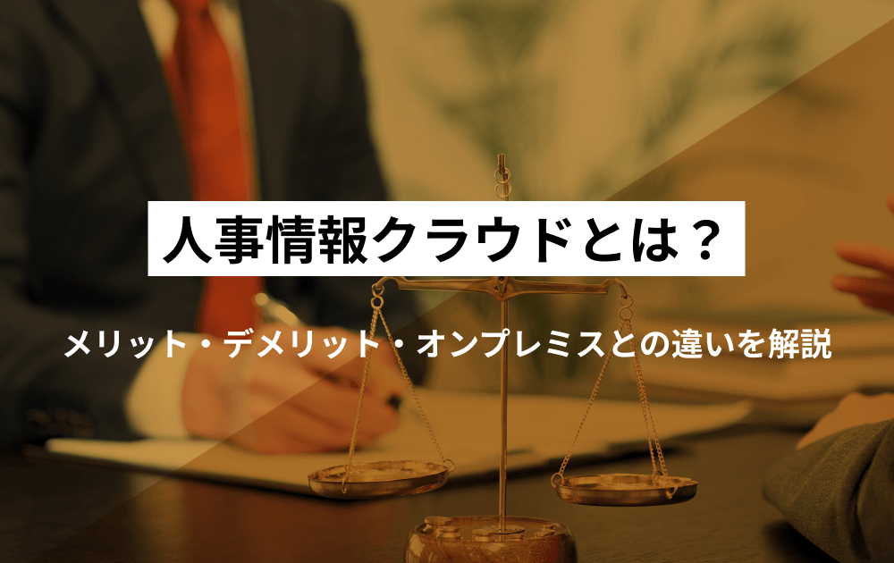 人事情報クラウドとは？メリット・デメリット・オンプレミスとの違いを解説