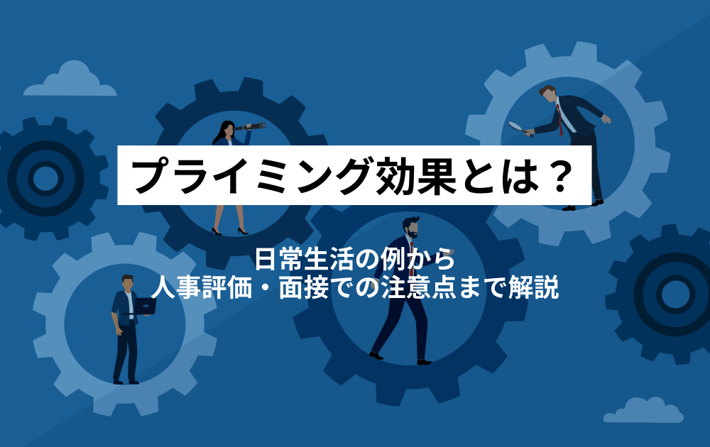 プライミング効果とは？日常生活の例から人事評価・面接での注意点まで解説