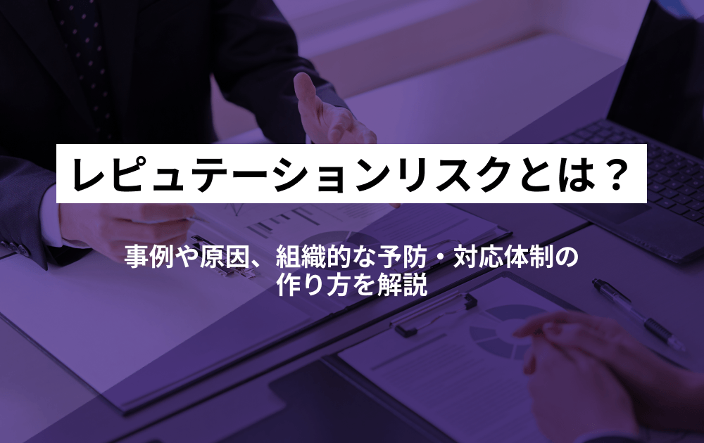 レピュテーションリスクとは？事例や原因、組織的な予防・対応体制の作り方を解説