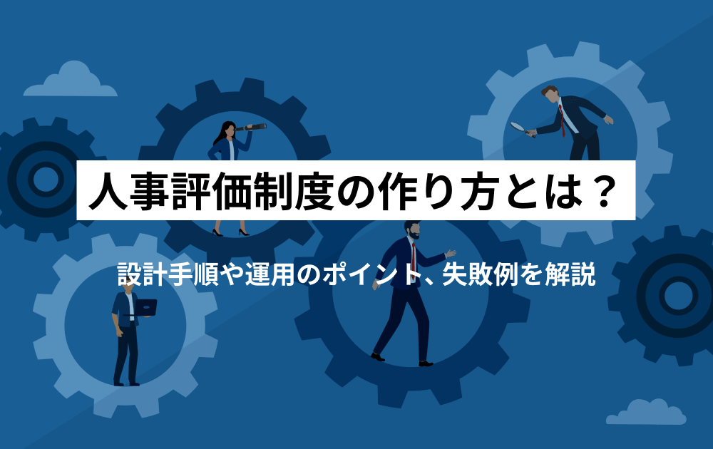 人事評価制度の具体的な作り方と6つの設計手順、失敗例を解説